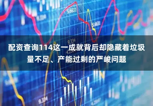配资查询114这一成就背后却隐藏着垃圾量不足、产能过剩的严峻问题
