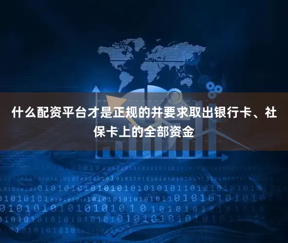 什么配资平台才是正规的并要求取出银行卡、社保卡上的全部资金