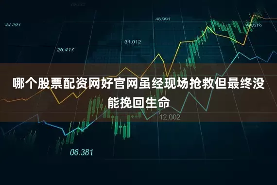 哪个股票配资网好官网虽经现场抢救但最终没能挽回生命
