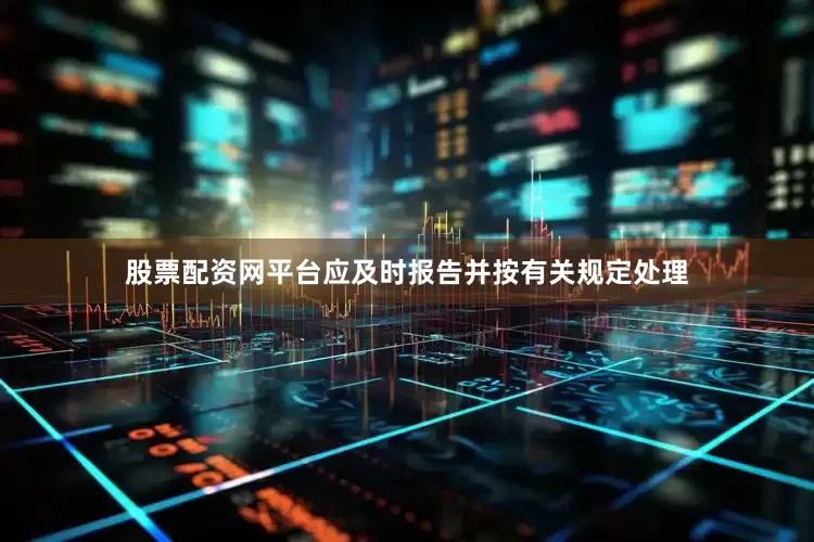 股票配资网平台应及时报告并按有关规定处理