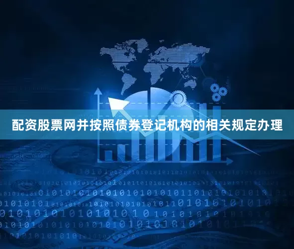 配资股票网并按照债券登记机构的相关规定办理