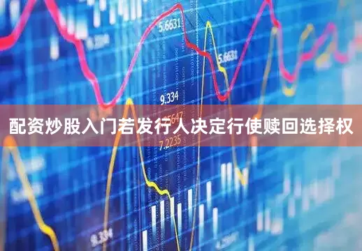 配资炒股入门若发行人决定行使赎回选择权