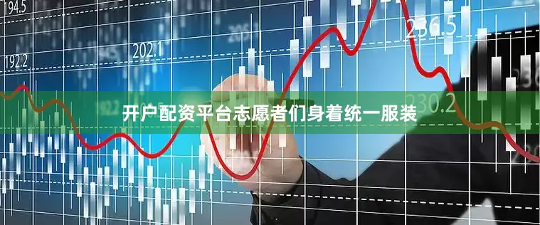 开户配资平台志愿者们身着统一服装