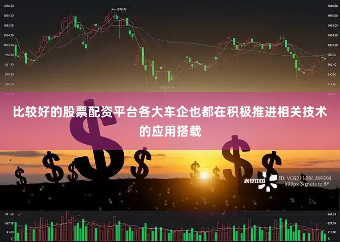 比较好的股票配资平台各大车企也都在积极推进相关技术的应用搭载