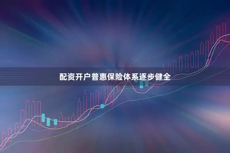 配资开户普惠保险体系逐步健全