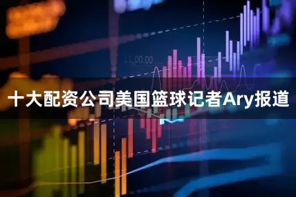 十大配资公司美国篮球记者Ary报道