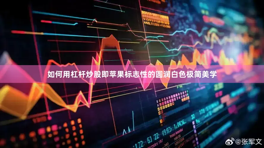 如何用杠杆炒股即苹果标志性的圆润白色极简美学