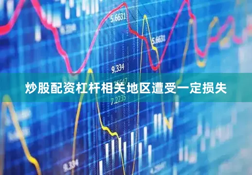炒股配资杠杆相关地区遭受一定损失