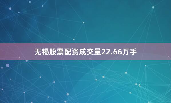 无锡股票配资成交量22.66万手