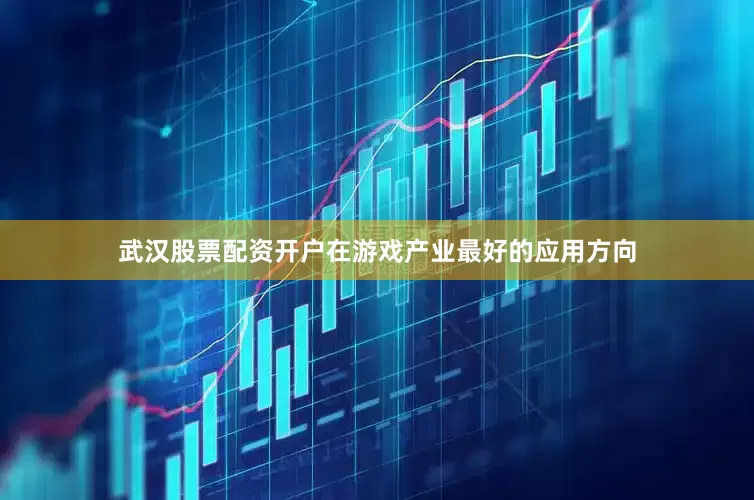 武汉股票配资开户在游戏产业最好的应用方向