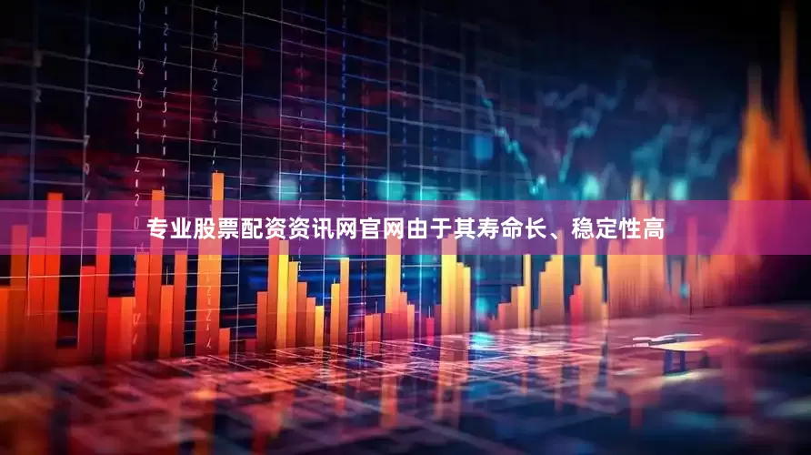专业股票配资资讯网官网由于其寿命长、稳定性高