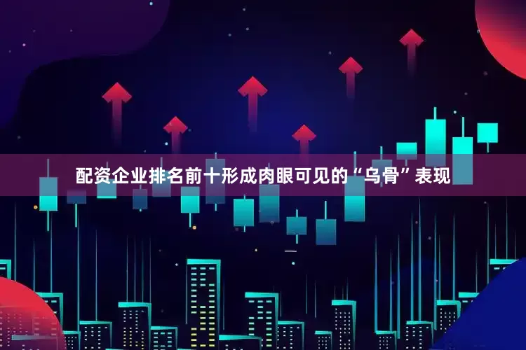 配资企业排名前十形成肉眼可见的“乌骨”表现