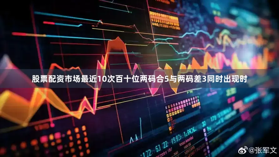 股票配资市场最近10次百十位两码合5与两码差3同时出现时