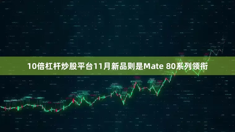 10倍杠杆炒股平台11月新品则是Mate 80系列领衔