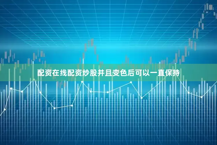 配资在线配资炒股并且变色后可以一直保持