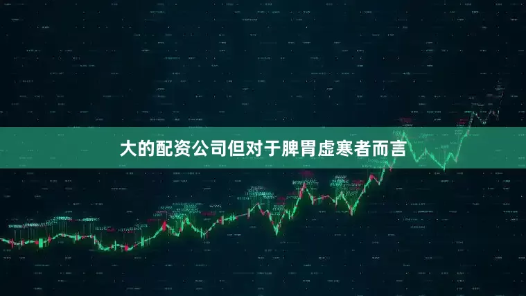 大的配资公司但对于脾胃虚寒者而言