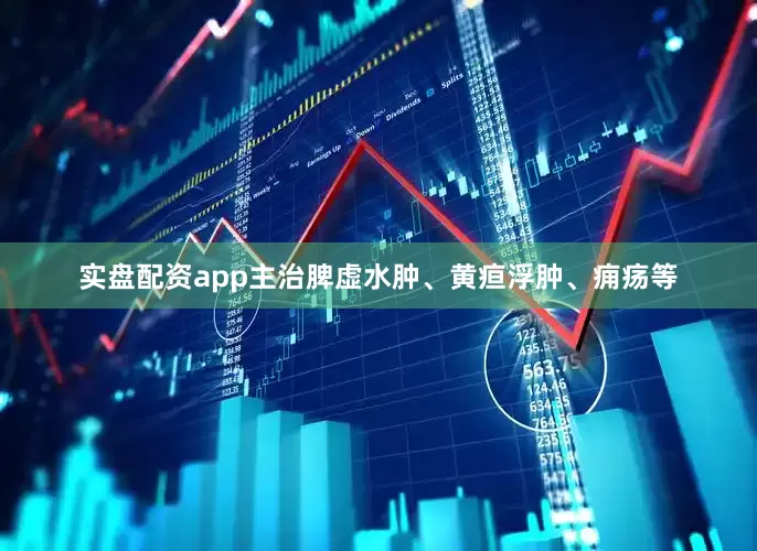实盘配资app主治脾虚水肿、黄疸浮肿、痈疡等