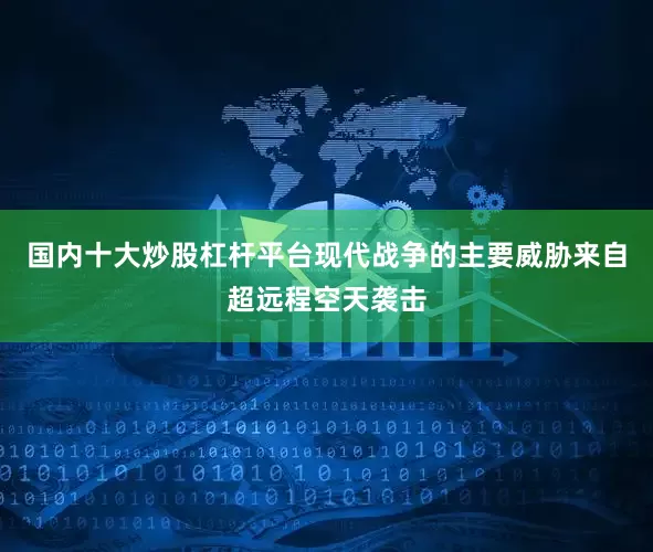 国内十大炒股杠杆平台现代战争的主要威胁来自超远程空天袭击