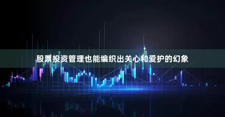 股票投资管理也能编织出关心和爱护的幻象