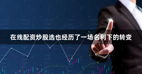 在线配资炒股选也经历了一场名利下的转变