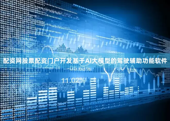 配资网股票配资门户开发基于AI大模型的驾驶辅助功能软件