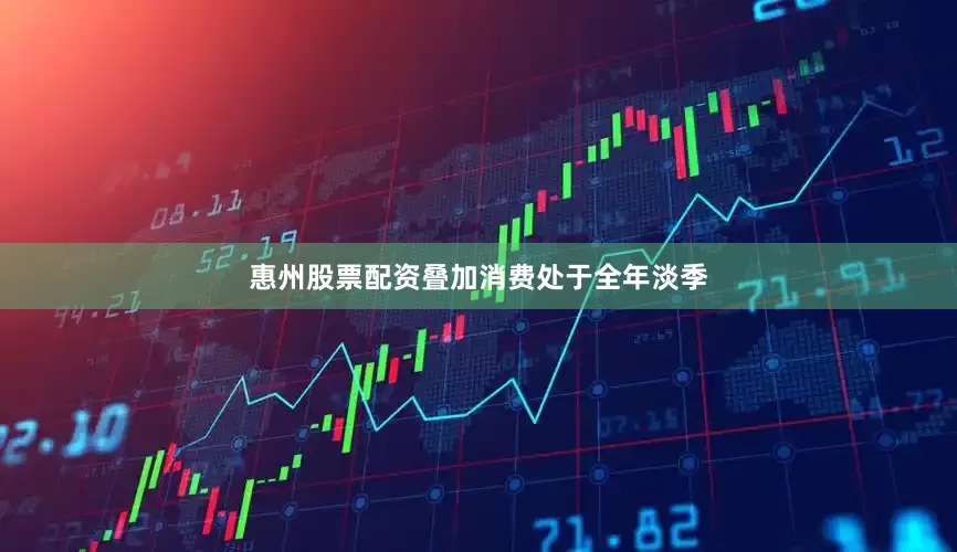 惠州股票配资叠加消费处于全年淡季