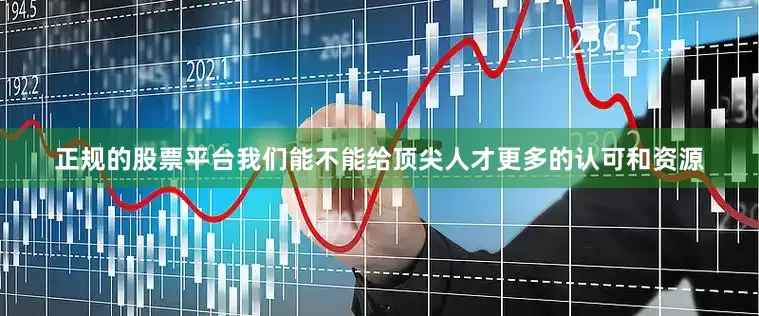 正规的股票平台我们能不能给顶尖人才更多的认可和资源