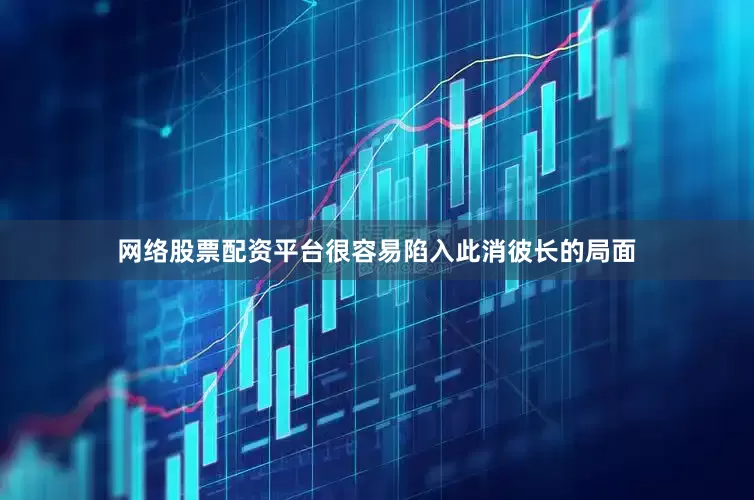 网络股票配资平台很容易陷入此消彼长的局面