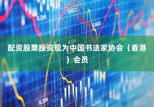 配资股票投资现为中国书法家协会（香港）会员