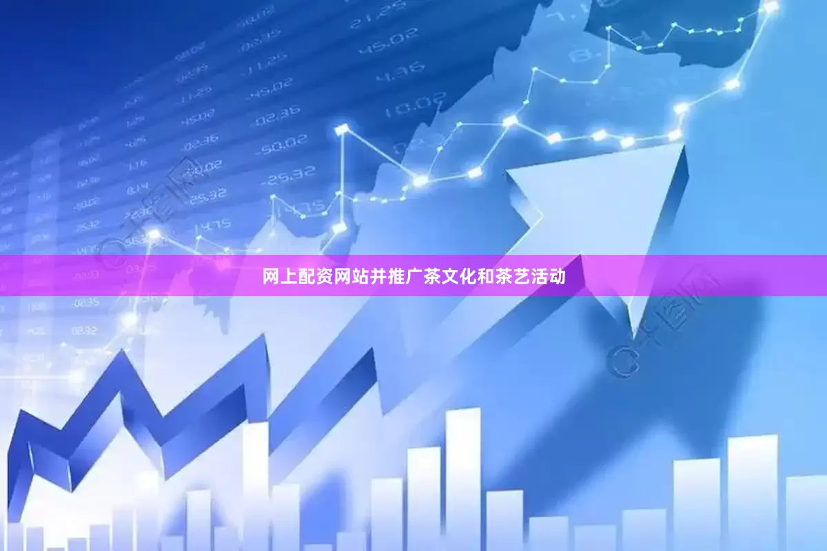 网上配资网站并推广茶文化和茶艺活动