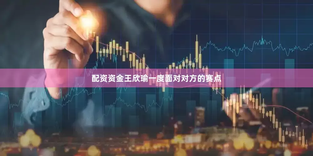 配资资金王欣瑜一度面对对方的赛点