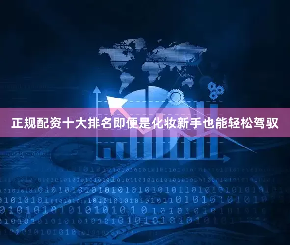 正规配资十大排名即便是化妆新手也能轻松驾驭