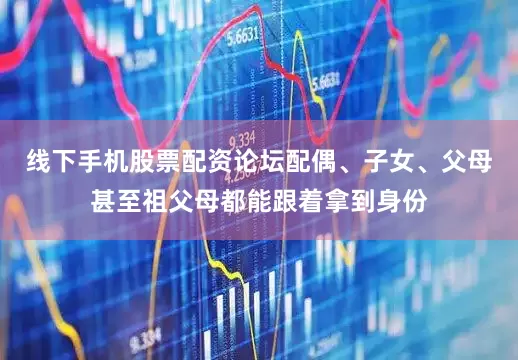 线下手机股票配资论坛配偶、子女、父母甚至祖父母都能跟着拿到身份
