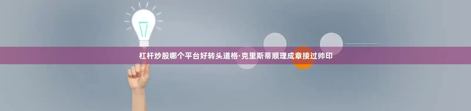 杠杆炒股哪个平台好转头道格·克里斯蒂顺理成章接过帅印
