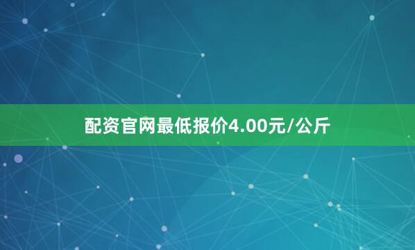 配资官网最低报价4.00元/公斤