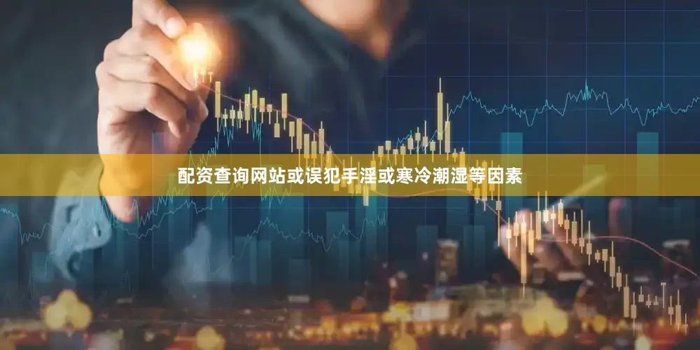 配资查询网站或误犯手淫或寒冷潮湿等因素