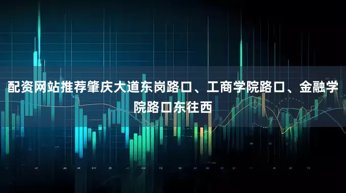 配资网站推荐肇庆大道东岗路口、工商学院路口、金融学院路口东往西