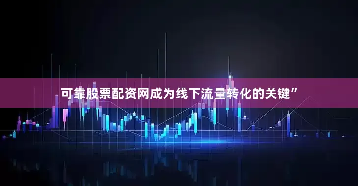 可靠股票配资网成为线下流量转化的关键”