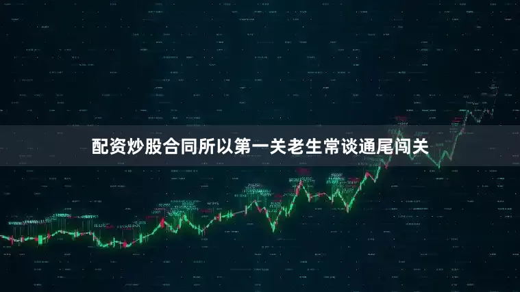 配资炒股合同所以第一关老生常谈通尾闯关