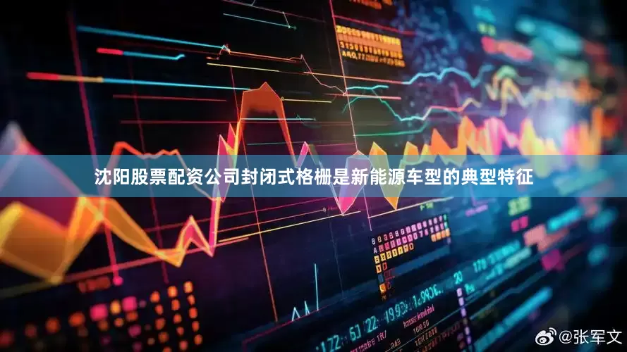 沈阳股票配资公司封闭式格栅是新能源车型的典型特征