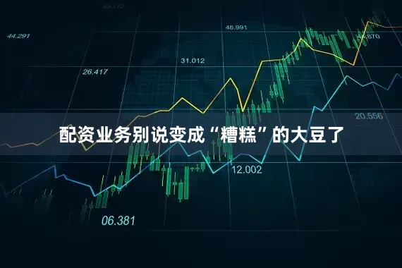 配资业务别说变成“糟糕”的大豆了