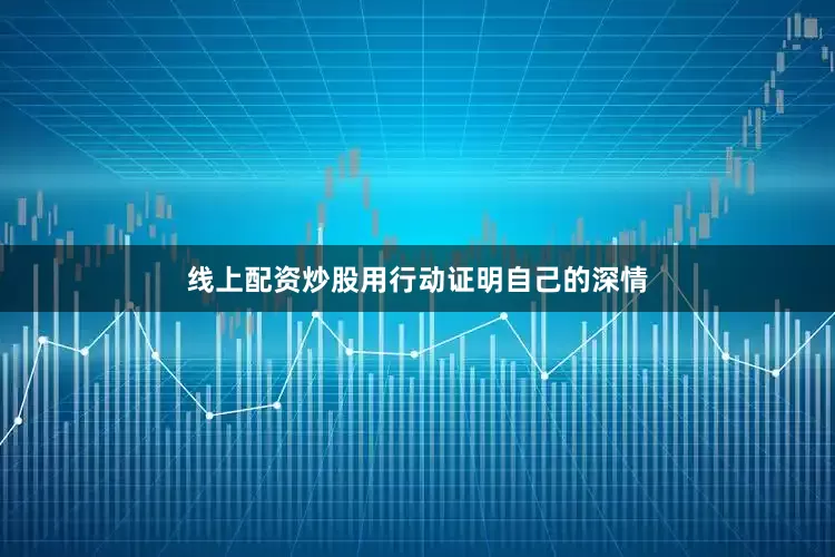 线上配资炒股用行动证明自己的深情