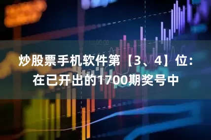 炒股票手机软件　　第【3、4】位：在已开出的1700期奖号中
