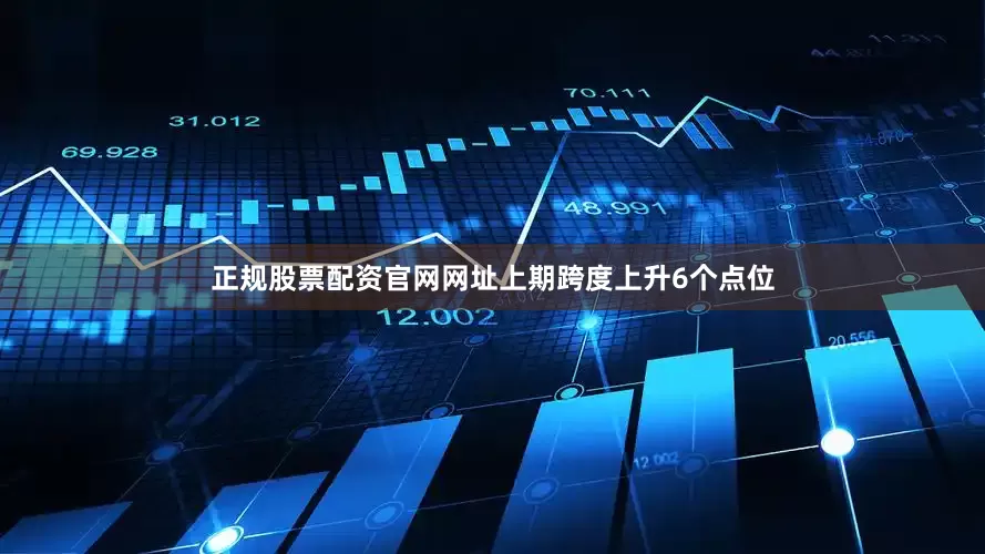 正规股票配资官网网址上期跨度上升6个点位