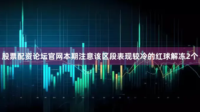 股票配资论坛官网本期注意该区段表现较冷的红球解冻2个